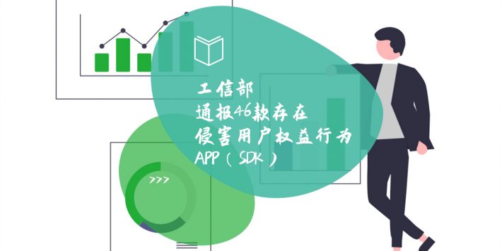 工信部通报46款存在侵害用户权益行为APP（SDK）
