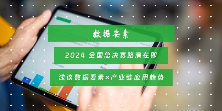 2024 全国总决赛路演在即 浅谈数据要素×产业链应用趋势