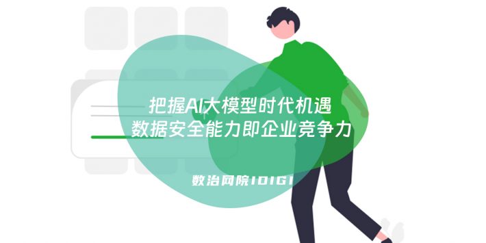 把握AI大模型时代机遇 数据安全能力即企业竞争力