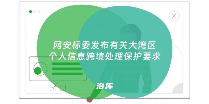 网安标委发布有关大湾区个人信息跨境处理保护要求