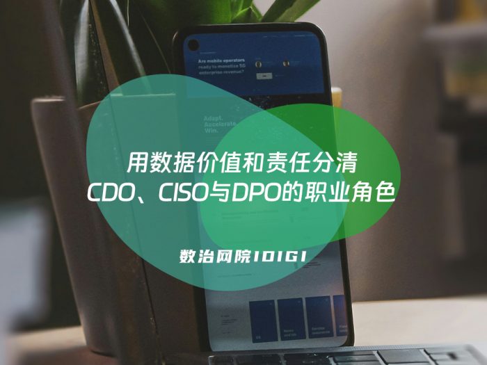 用数据价值和责任分清CDO、CISO与DPO的职业角色
