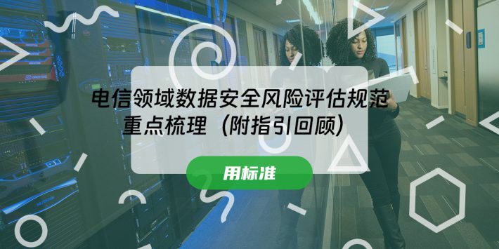电信领域数据安全风险评估规范重点梳理（附指引回顾）