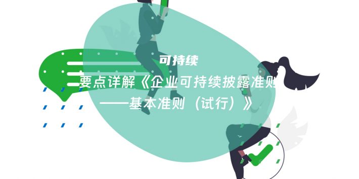 要点详解《企业可持续披露准则——基本准则（试行）》
