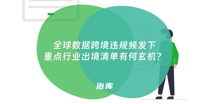 全球数据跨境违规频发下 重点行业出境清单有何玄机？
