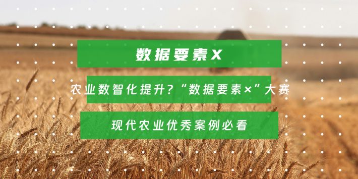 农业数智化提升？“数据要素×”大赛现代农业优秀案例必看