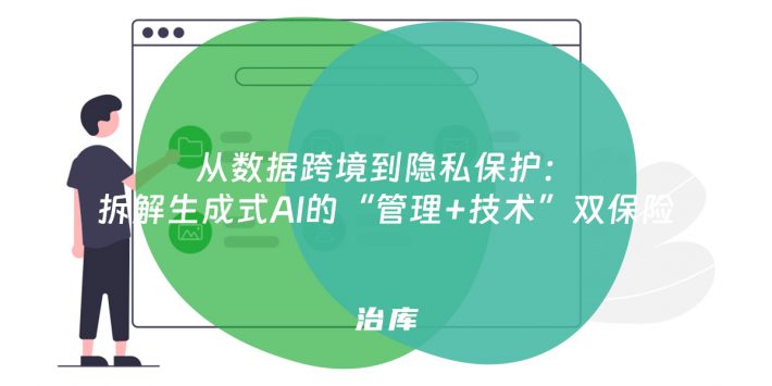 从数据跨境到隐私保护：拆解生成式AI的“管理+技术”双保险