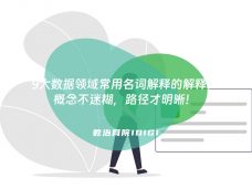 9大数据领域常用名词解释的解释：概念不迷糊，路径才明晰！