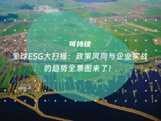 全球ESG大扫描：政策风向与企业实战的趋势全景图来了！