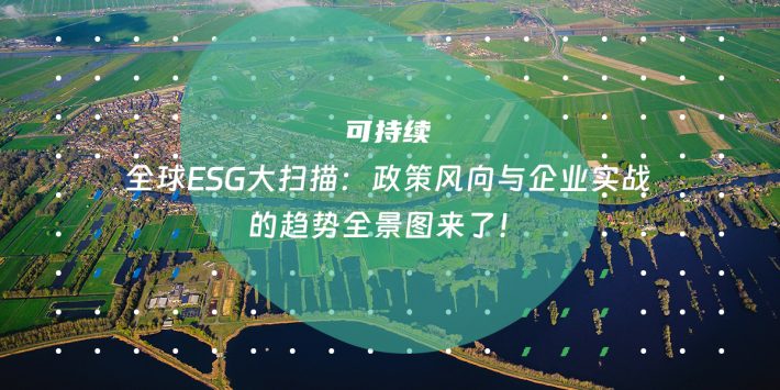 全球ESG大扫描：政策风向与企业实战的趋势全景图来了！