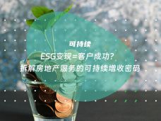 ESG变现=客户成功？​​ 拆解房地产服务的可持续增收密码