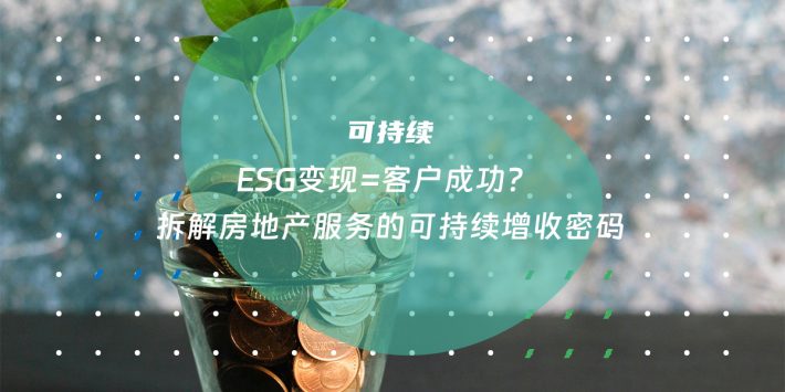 ESG变现=客户成功？​​ 拆解房地产服务的可持续增收密码