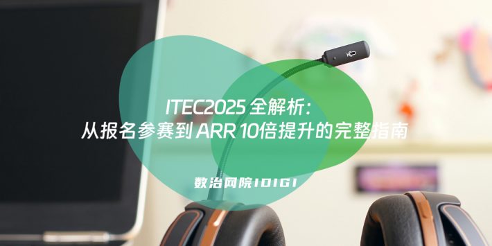 ITEC2025 全解析：从报名参赛到 ARR 10倍提升的完整指南